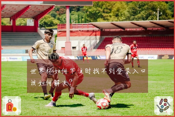世界杯如何下注时找不到登录入口该如何解决？