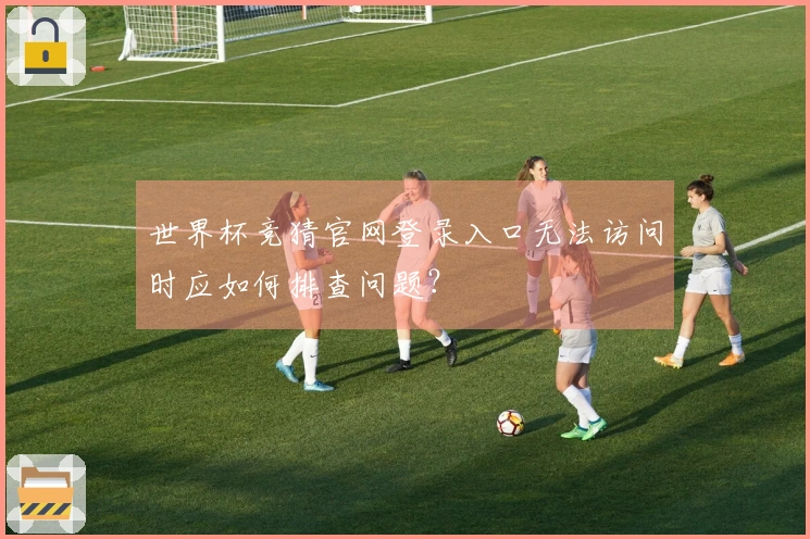 世界杯竞猜官网登录入口无法访问时应如何排查问题？