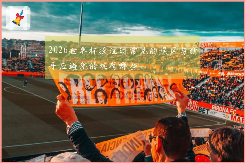 2026世界杯投注时常见的误区与新手应避免的坑有哪些
