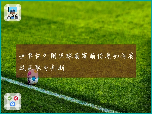 世界杯外围买球前赛前信息如何有效获取与判断