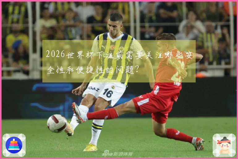 2026世界杯下注前需要关注哪些安全性和便捷性的问题？