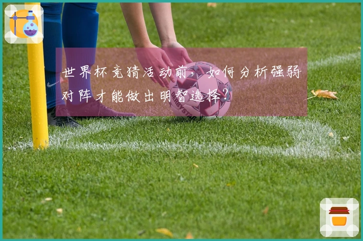 世界杯竞猜活动前，如何分析强弱对阵才能做出明智选择？
