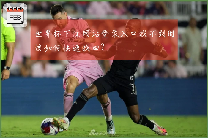 世界杯下注网站登录入口找不到时该如何快速找回？