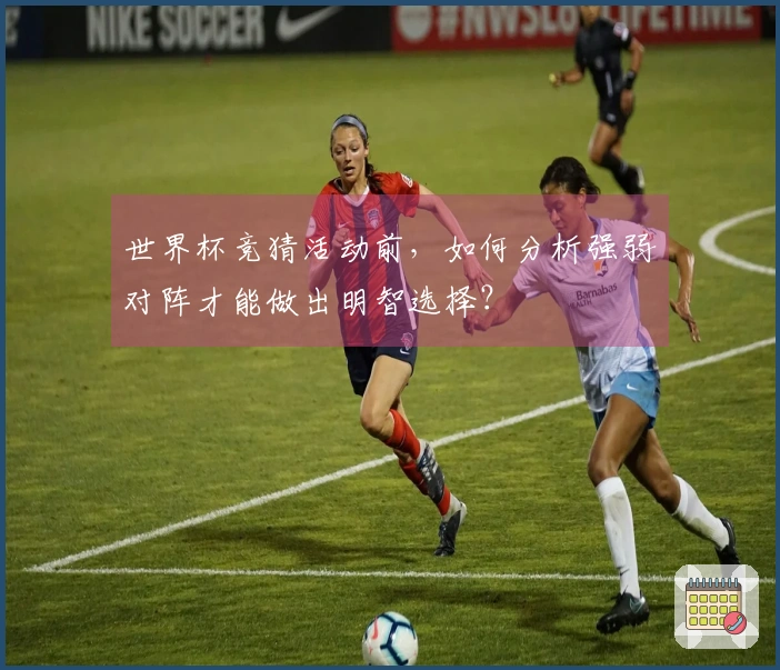 世界杯竞猜活动前，如何分析强弱对阵才能做出明智选择？