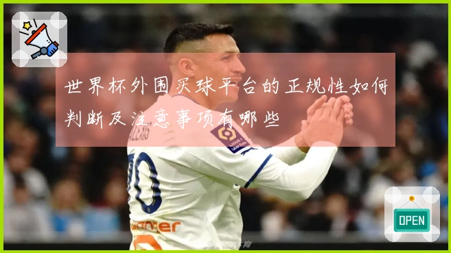 世界杯外围买球平台的正规性如何判断及注意事项有哪些
