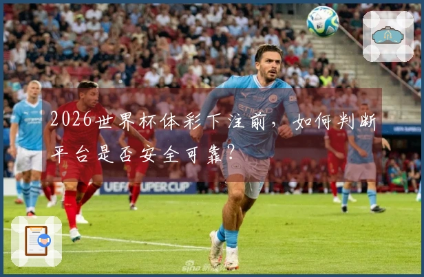 2026世界杯体彩下注前，如何判断平台是否安全可靠？