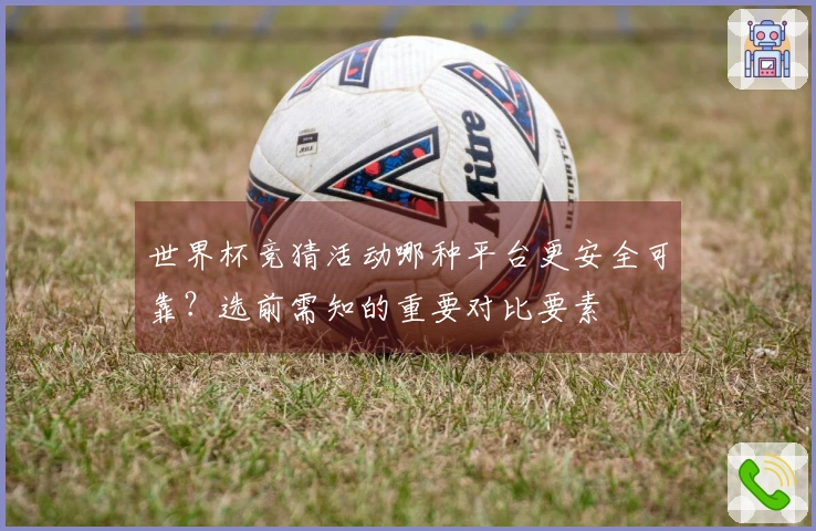 世界杯竞猜活动哪种平台更安全可靠？选前需知的重要对比要素