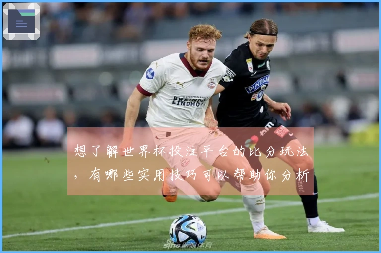 想了解世界杯投注平台的比分玩法，有哪些实用技巧可以帮助你分析球队表现？
