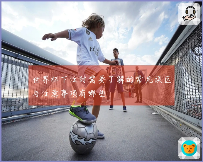 世界杯下注时需要了解的常见误区与注意事项有哪些