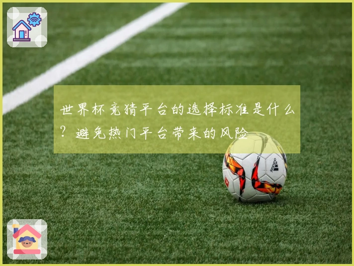 世界杯竞猜平台的选择标准是什么？避免热门平台带来的风险