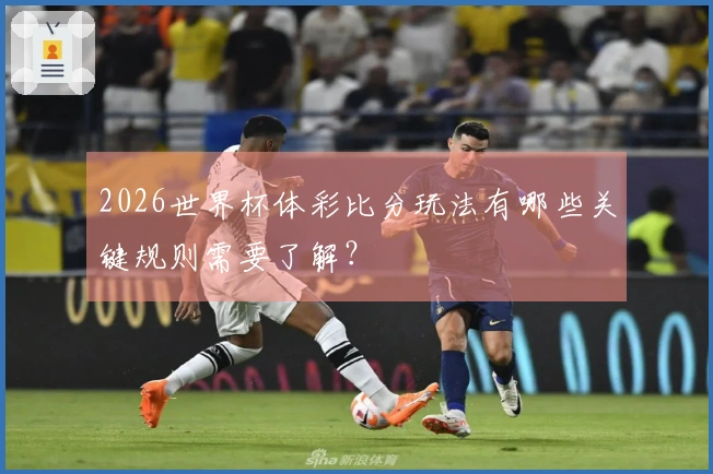 2026世界杯体彩比分玩法有哪些关键规则需要了解？