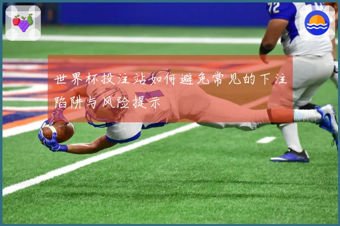 世界杯投注站如何避免常见的下注陷阱与风险提示
